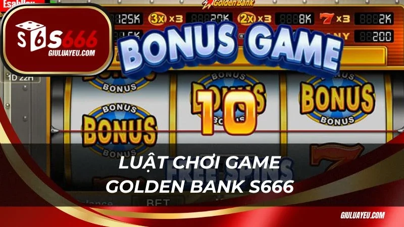 Golden Bank S666 Luật chơi game Golden Bank S666 cơ bản