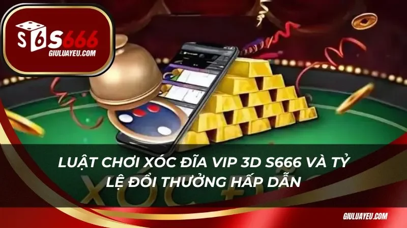 Xóc Đĩa Vip 3d S666 Luật chơi xóc đĩa vip 3D S666 và tỷ lệ đổi thưởng hấp dẫn