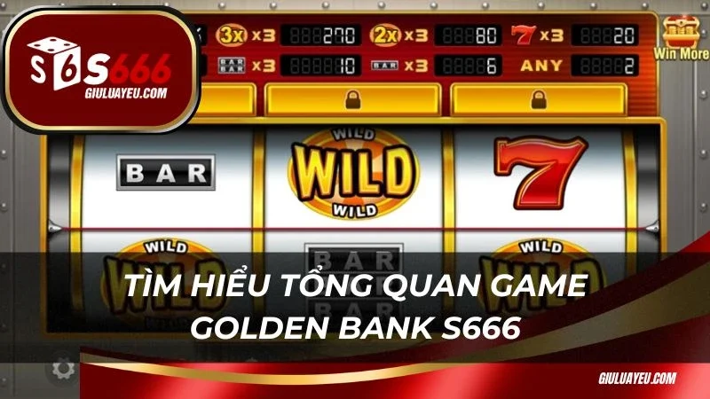 Golden Bank S666 Tìm hiểu tổng quan game Golden Bank S666