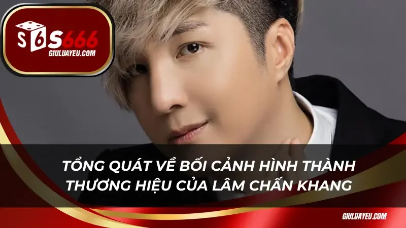 Lâm Chấn Khang Tổng quát về bối cảnh hình thành thương hiệu của Lâm Chấn Khang