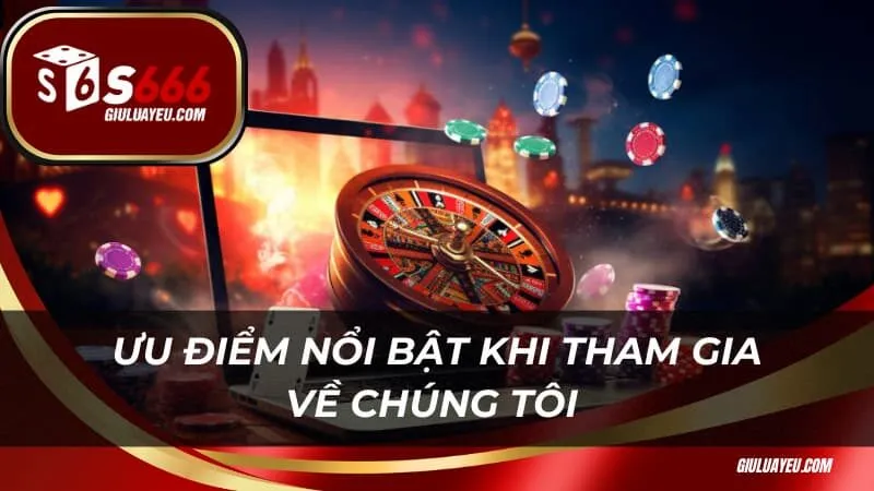 Ưu điểm nổi bật khi tham gia về chúng tôi