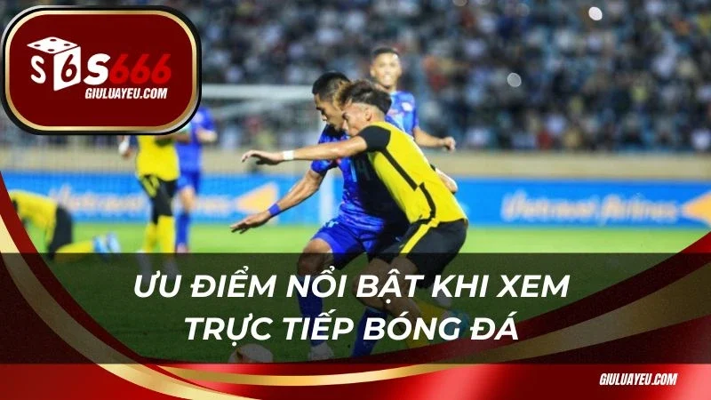 Trực tiếp bóng đá Ưu điểm nổi bật khi xem trực tiếp bóng đá tại nhà cái
