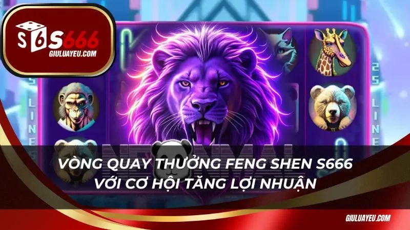 Feng Shen S666 Vòng quay thưởng Feng Shen S666 với cơ hội tăng lợi nhuận