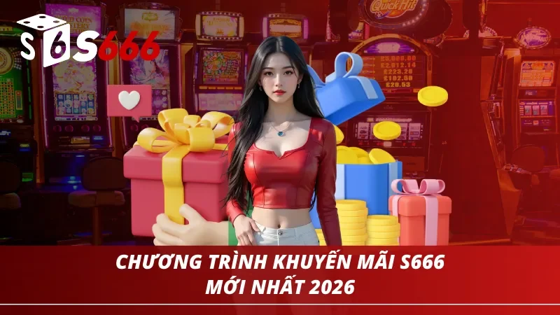Chương trình khuyến mãi S666 mới nhất năm 2026